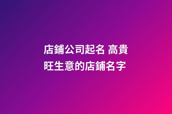 店鋪公司起名 高貴旺生意的店鋪名字-第1張-公司起名-玄機派